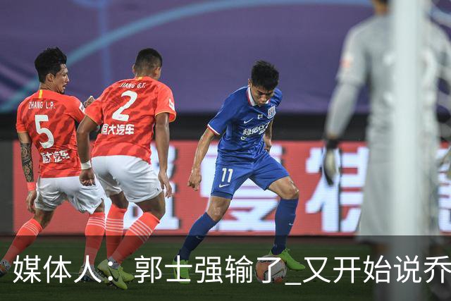 媒体人：郭士强输了 又开始说乔尔杰维奇行了？那有点可笑了